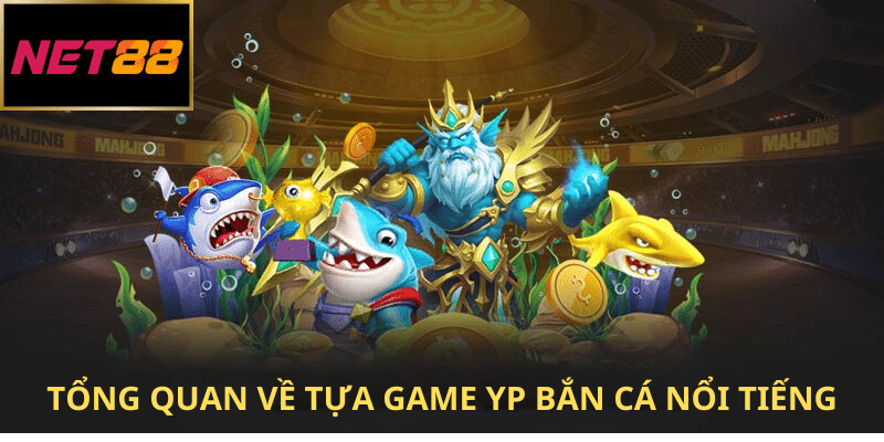 Tổng quan về tựa game YP bắn cá nổi tiếng