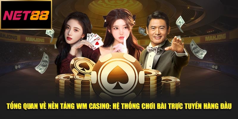 Tổng quan về nền tảng WM Casino: hệ thống chơi bài trực tuyến hàng đầu